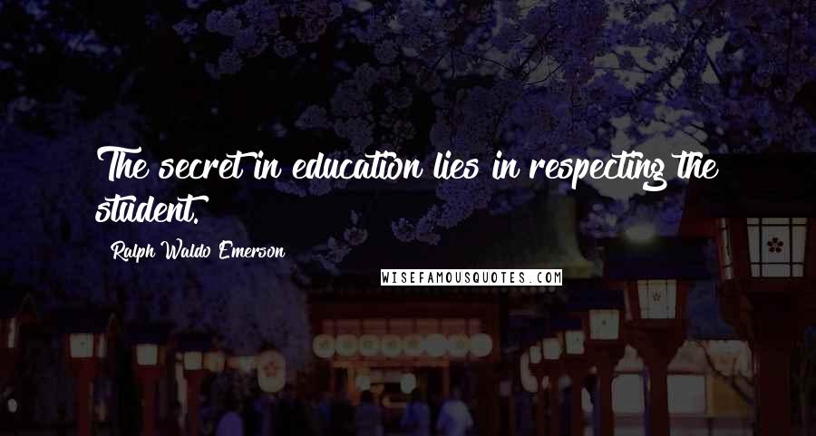 Ralph Waldo Emerson Quotes: The secret in education lies in respecting the student.
