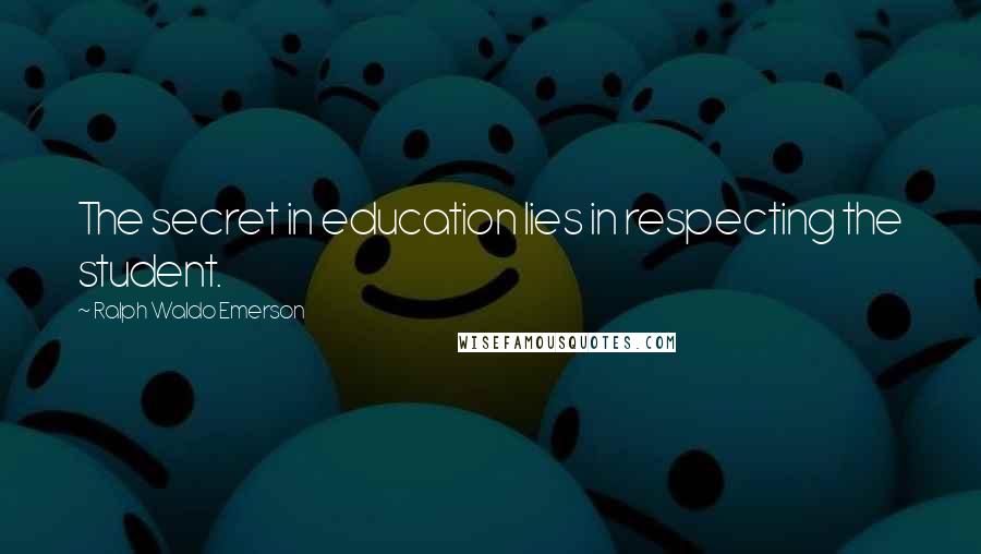 Ralph Waldo Emerson Quotes: The secret in education lies in respecting the student.