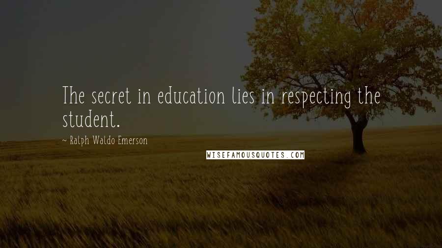 Ralph Waldo Emerson Quotes: The secret in education lies in respecting the student.