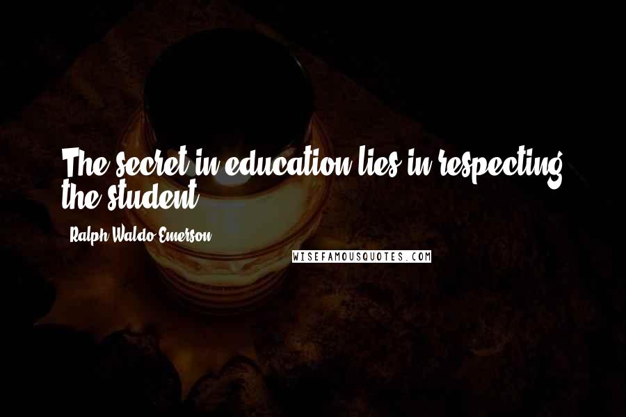 Ralph Waldo Emerson Quotes: The secret in education lies in respecting the student.