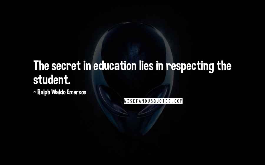 Ralph Waldo Emerson Quotes: The secret in education lies in respecting the student.
