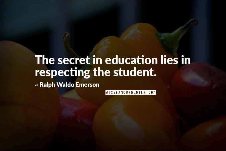 Ralph Waldo Emerson Quotes: The secret in education lies in respecting the student.