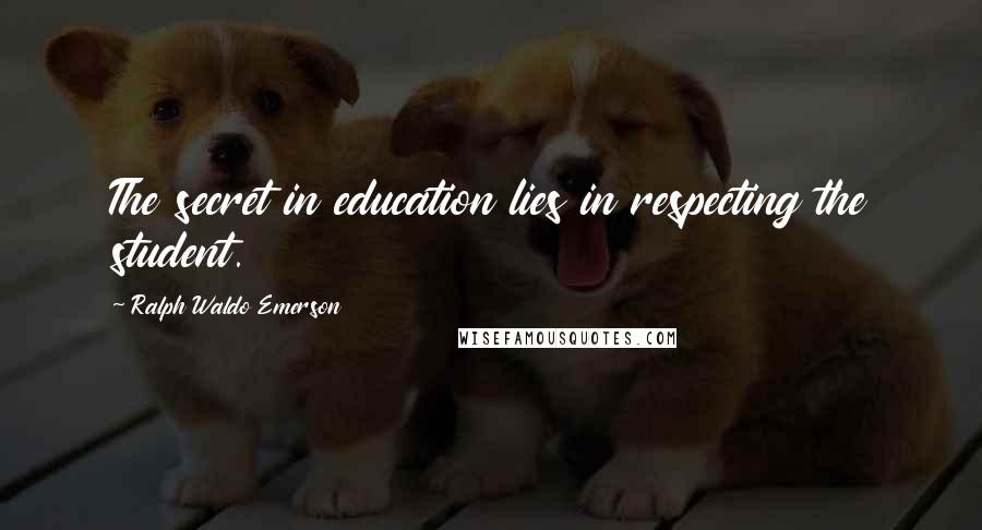 Ralph Waldo Emerson Quotes: The secret in education lies in respecting the student.