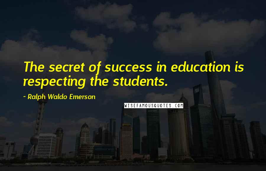 Ralph Waldo Emerson Quotes: The secret of success in education is respecting the students.