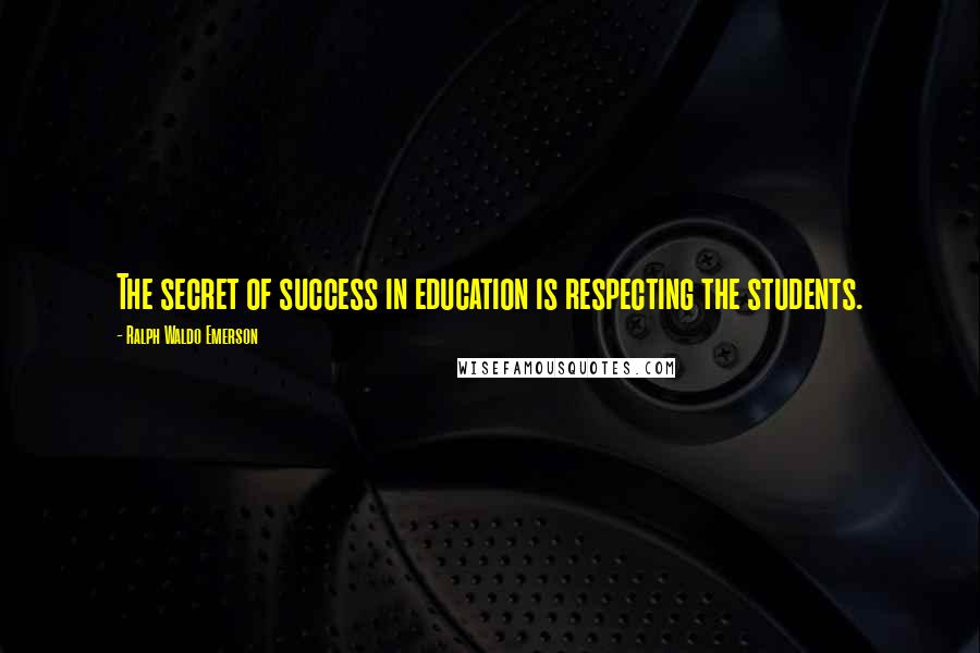 Ralph Waldo Emerson Quotes: The secret of success in education is respecting the students.