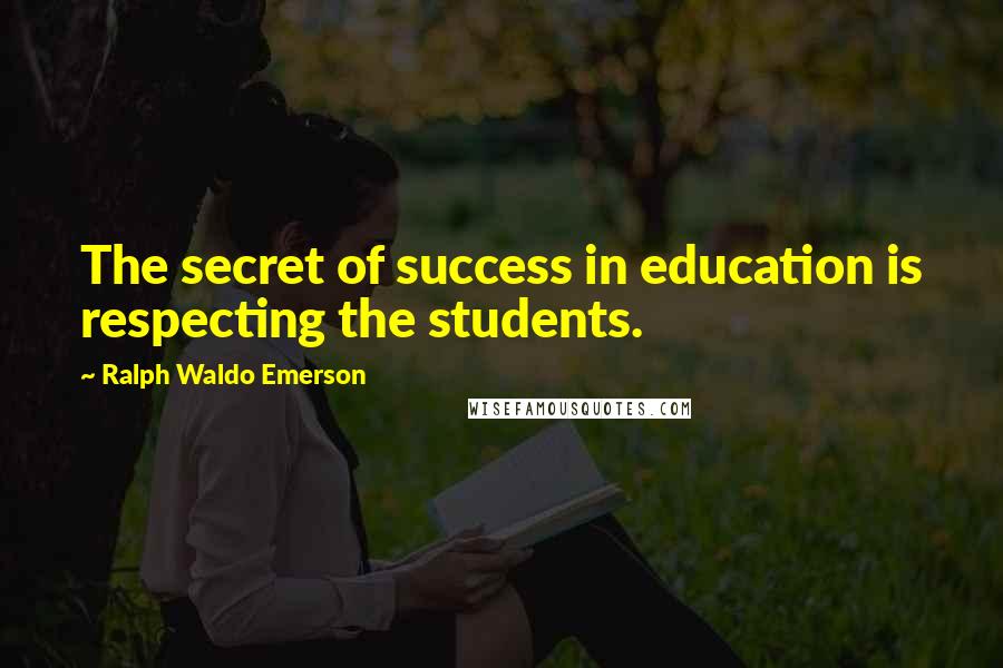 Ralph Waldo Emerson Quotes: The secret of success in education is respecting the students.