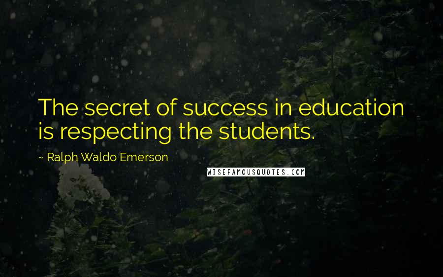 Ralph Waldo Emerson Quotes: The secret of success in education is respecting the students.