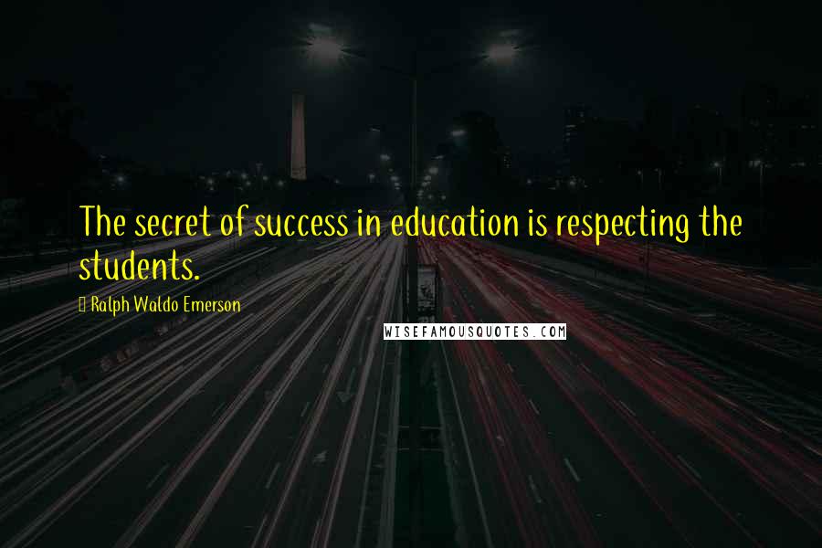 Ralph Waldo Emerson Quotes: The secret of success in education is respecting the students.