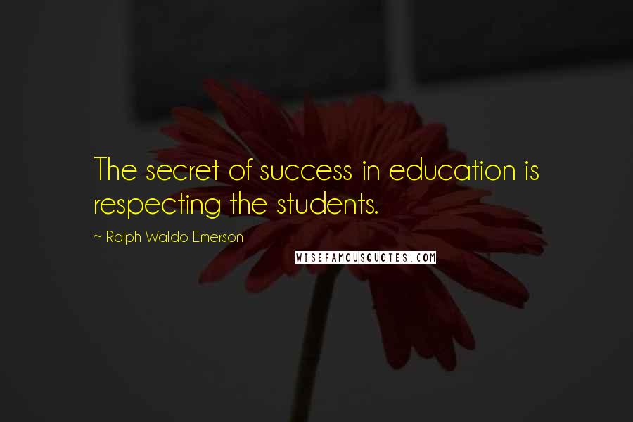 Ralph Waldo Emerson Quotes: The secret of success in education is respecting the students.