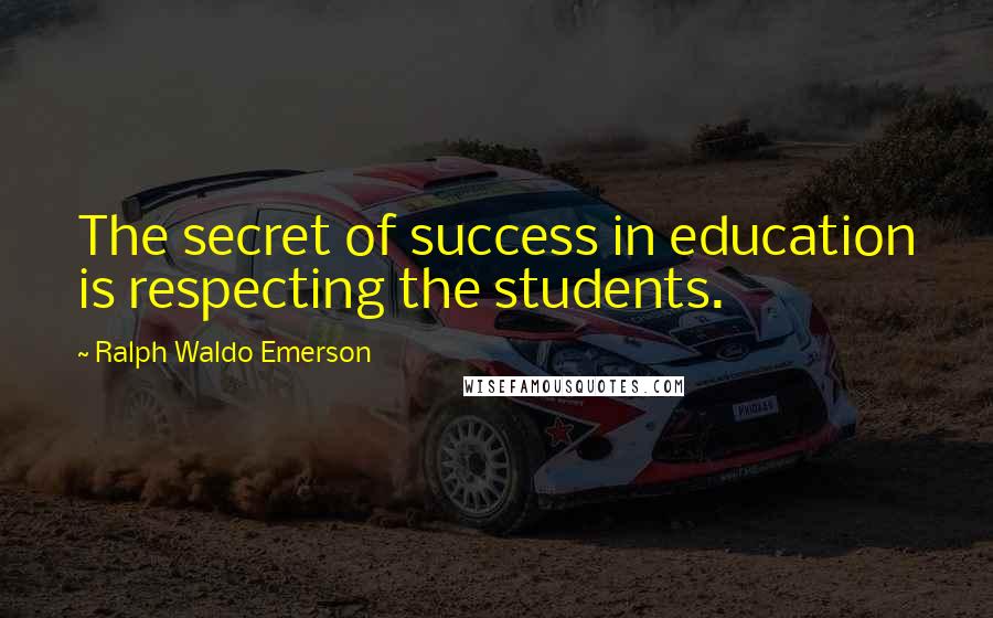 Ralph Waldo Emerson Quotes: The secret of success in education is respecting the students.