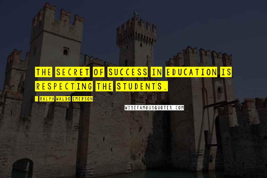 Ralph Waldo Emerson Quotes: The secret of success in education is respecting the students.