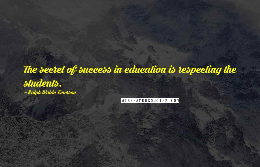 Ralph Waldo Emerson Quotes: The secret of success in education is respecting the students.