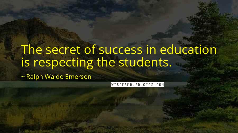 Ralph Waldo Emerson Quotes: The secret of success in education is respecting the students.