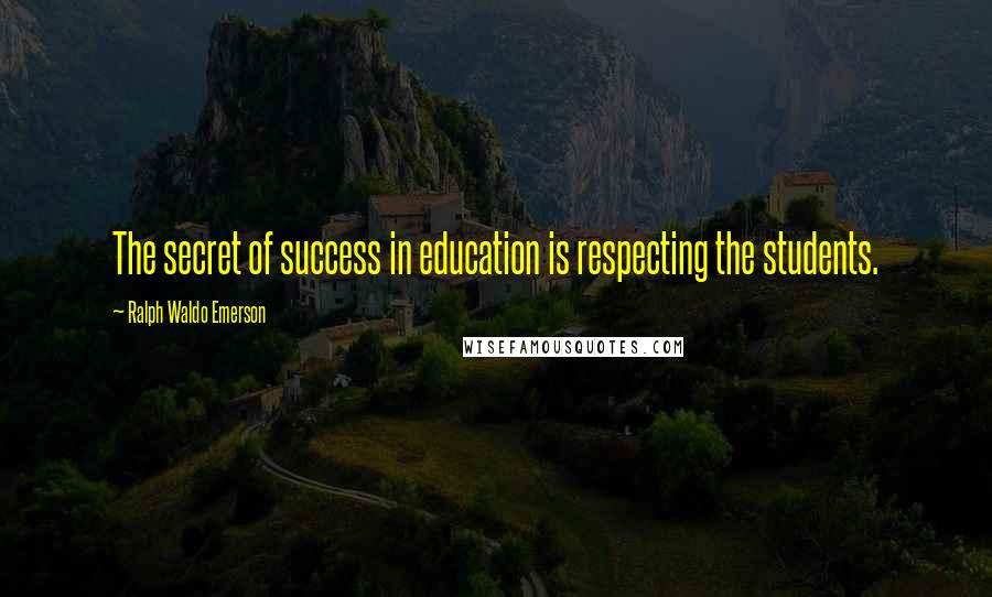 Ralph Waldo Emerson Quotes: The secret of success in education is respecting the students.