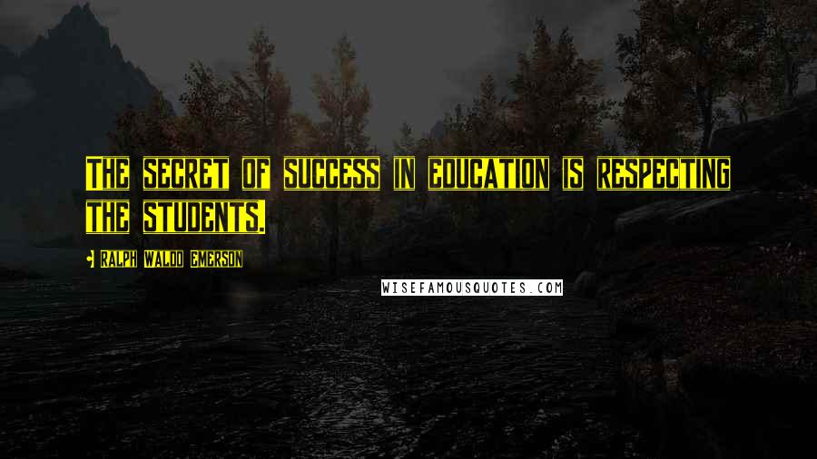 Ralph Waldo Emerson Quotes: The secret of success in education is respecting the students.