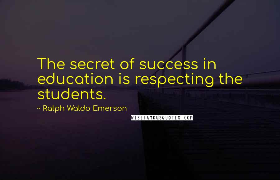 Ralph Waldo Emerson Quotes: The secret of success in education is respecting the students.