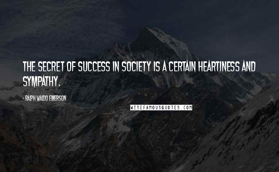 Ralph Waldo Emerson Quotes: The secret of success in society is a certain heartiness and sympathy.