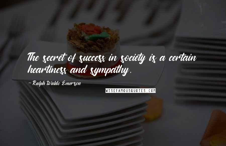 Ralph Waldo Emerson Quotes: The secret of success in society is a certain heartiness and sympathy.