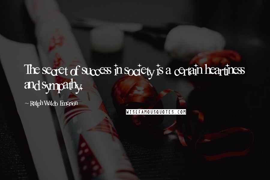 Ralph Waldo Emerson Quotes: The secret of success in society is a certain heartiness and sympathy.