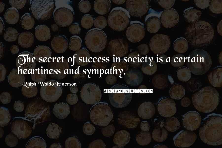 Ralph Waldo Emerson Quotes: The secret of success in society is a certain heartiness and sympathy.