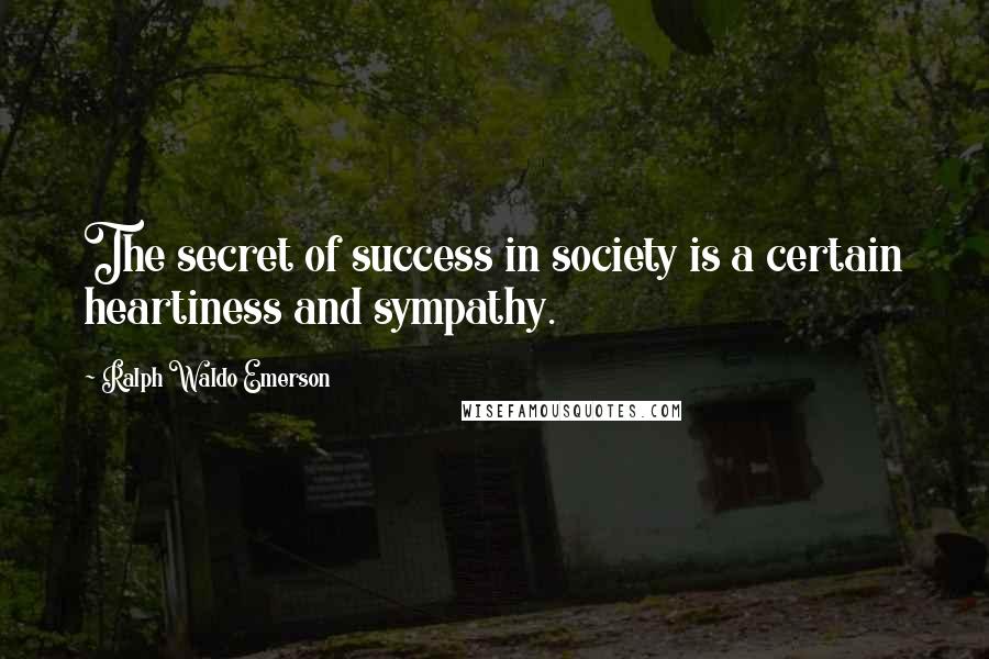 Ralph Waldo Emerson Quotes: The secret of success in society is a certain heartiness and sympathy.