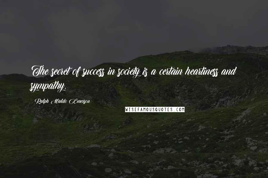 Ralph Waldo Emerson Quotes: The secret of success in society is a certain heartiness and sympathy.