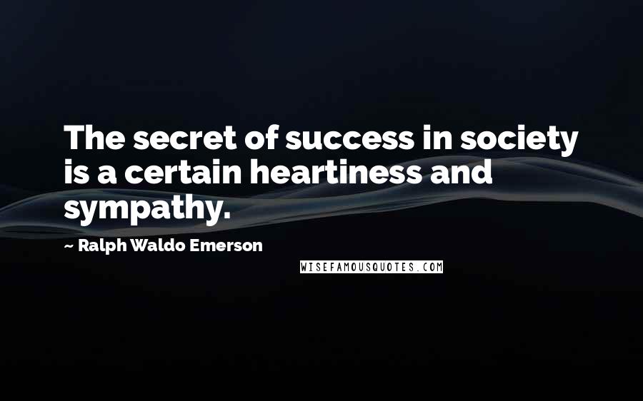 Ralph Waldo Emerson Quotes: The secret of success in society is a certain heartiness and sympathy.