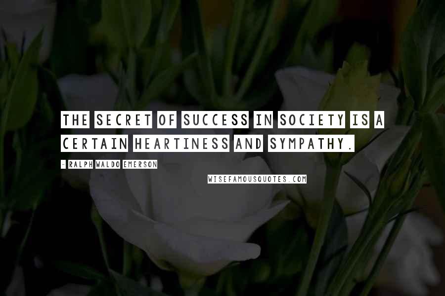 Ralph Waldo Emerson Quotes: The secret of success in society is a certain heartiness and sympathy.