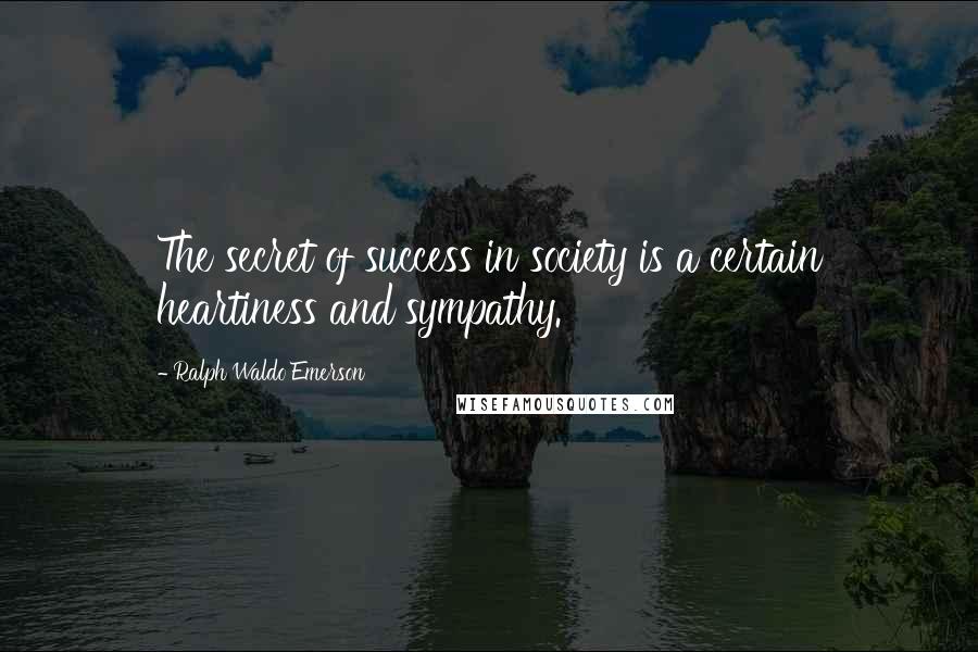 Ralph Waldo Emerson Quotes: The secret of success in society is a certain heartiness and sympathy.