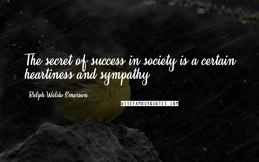 Ralph Waldo Emerson Quotes: The secret of success in society is a certain heartiness and sympathy.