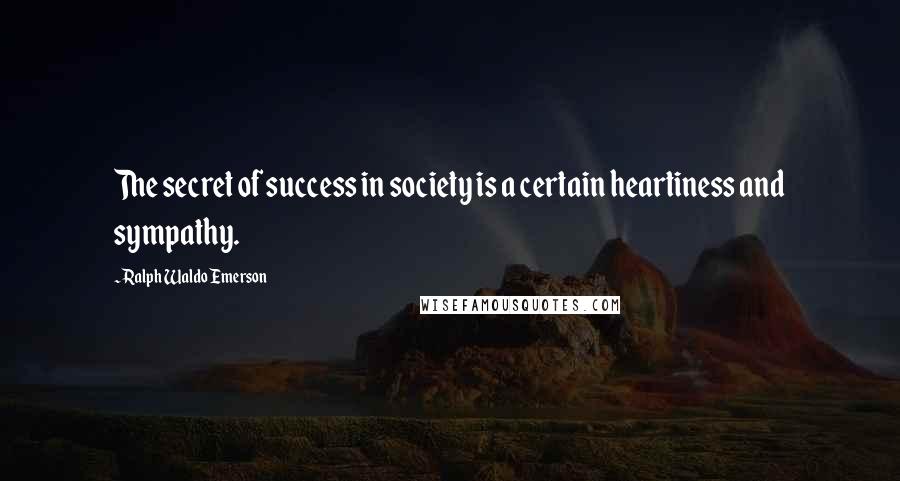 Ralph Waldo Emerson Quotes: The secret of success in society is a certain heartiness and sympathy.
