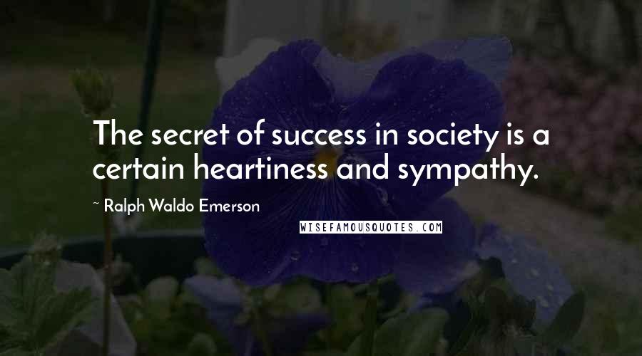 Ralph Waldo Emerson Quotes: The secret of success in society is a certain heartiness and sympathy.