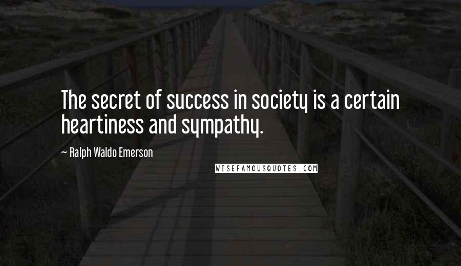 Ralph Waldo Emerson Quotes: The secret of success in society is a certain heartiness and sympathy.