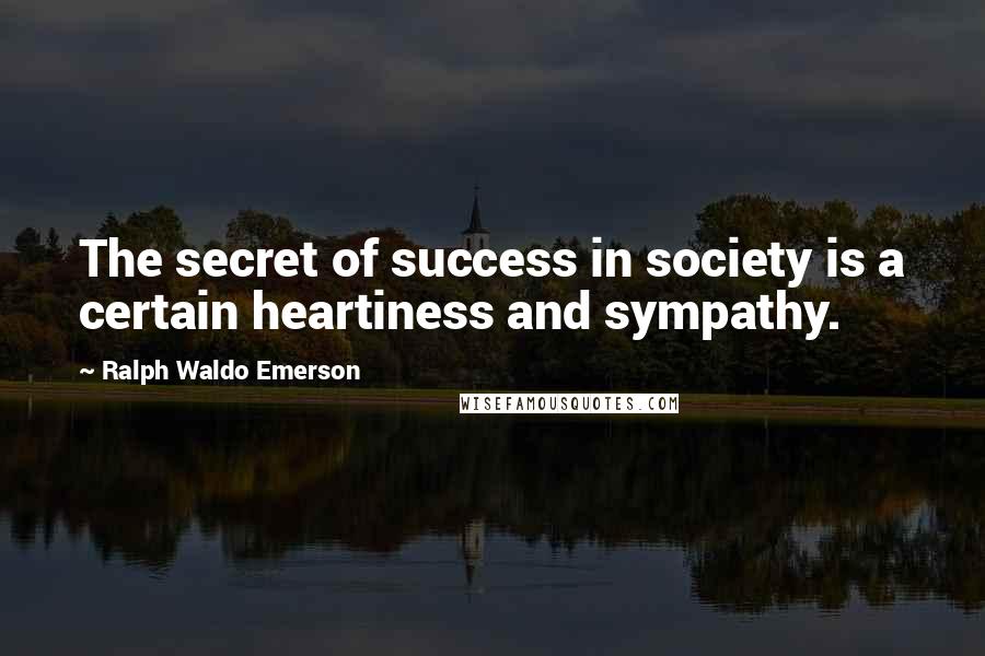 Ralph Waldo Emerson Quotes: The secret of success in society is a certain heartiness and sympathy.