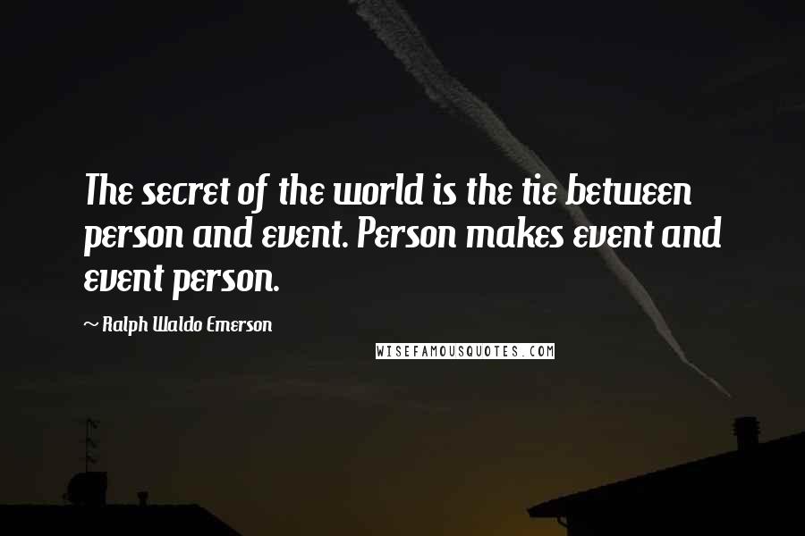 Ralph Waldo Emerson Quotes: The secret of the world is the tie between person and event. Person makes event and event person.