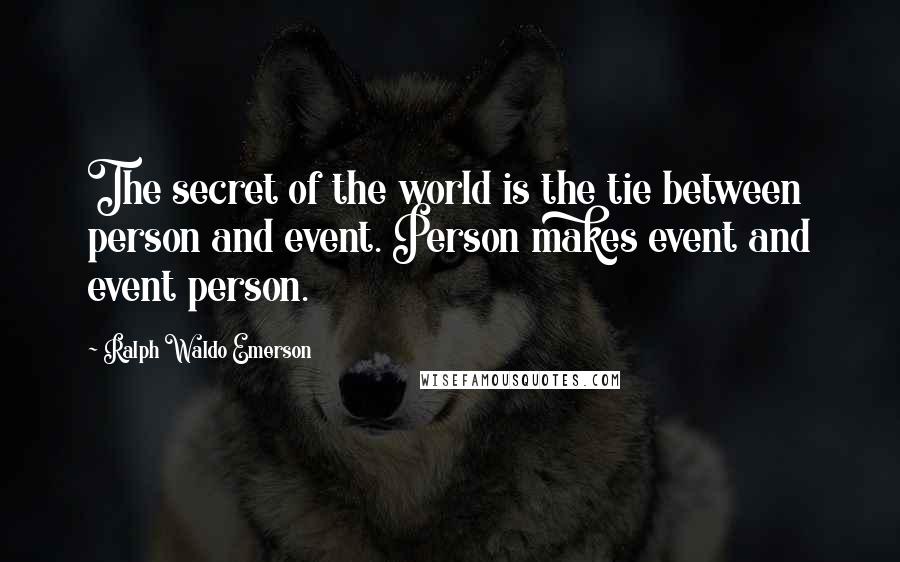 Ralph Waldo Emerson Quotes: The secret of the world is the tie between person and event. Person makes event and event person.