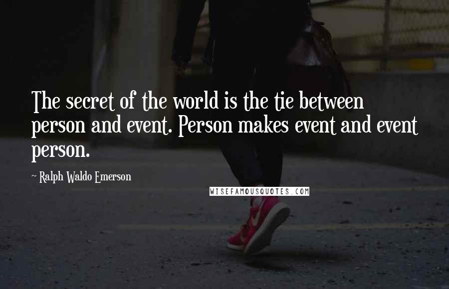 Ralph Waldo Emerson Quotes: The secret of the world is the tie between person and event. Person makes event and event person.