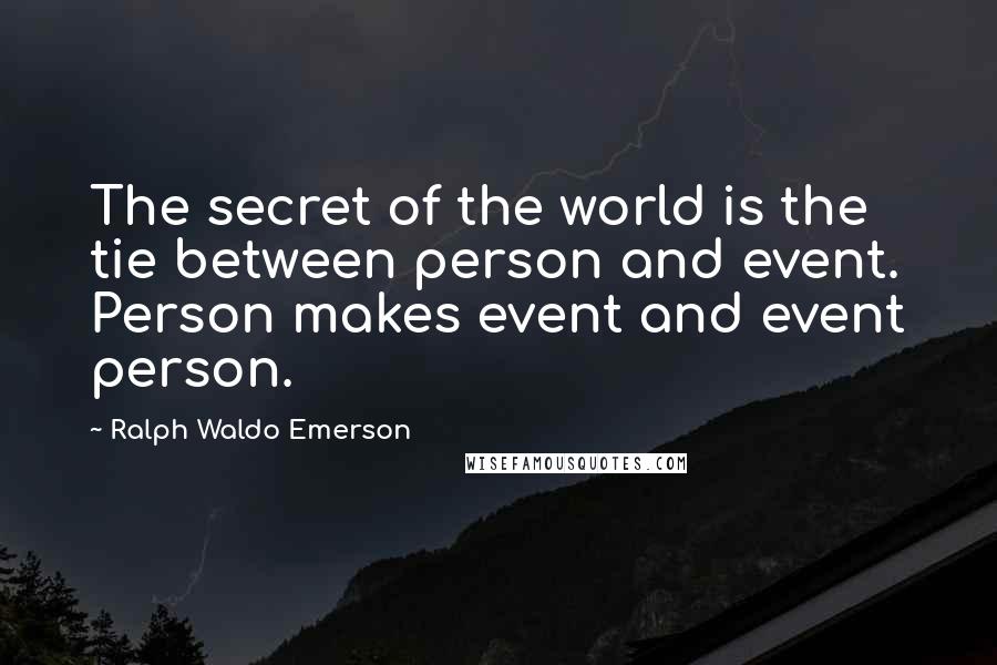 Ralph Waldo Emerson Quotes: The secret of the world is the tie between person and event. Person makes event and event person.