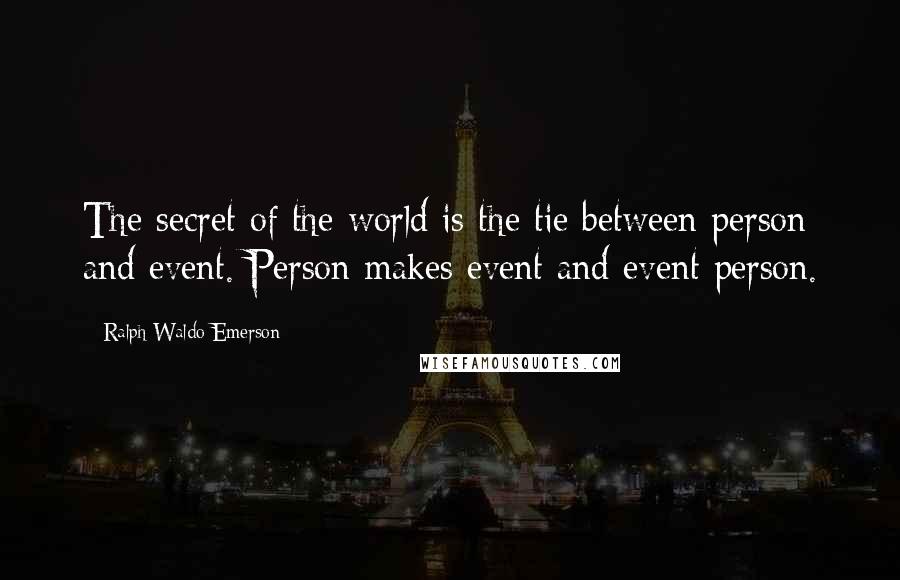 Ralph Waldo Emerson Quotes: The secret of the world is the tie between person and event. Person makes event and event person.
