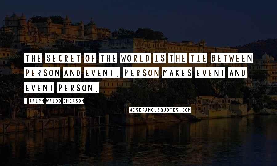 Ralph Waldo Emerson Quotes: The secret of the world is the tie between person and event. Person makes event and event person.