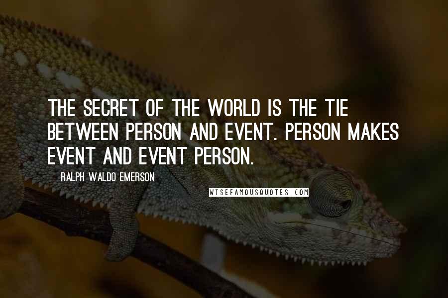 Ralph Waldo Emerson Quotes: The secret of the world is the tie between person and event. Person makes event and event person.