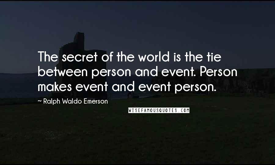 Ralph Waldo Emerson Quotes: The secret of the world is the tie between person and event. Person makes event and event person.