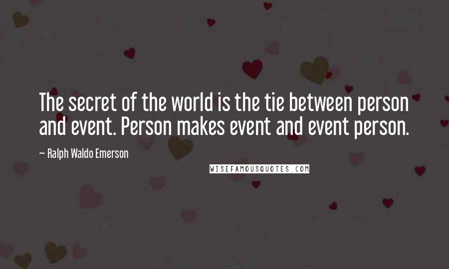Ralph Waldo Emerson Quotes: The secret of the world is the tie between person and event. Person makes event and event person.