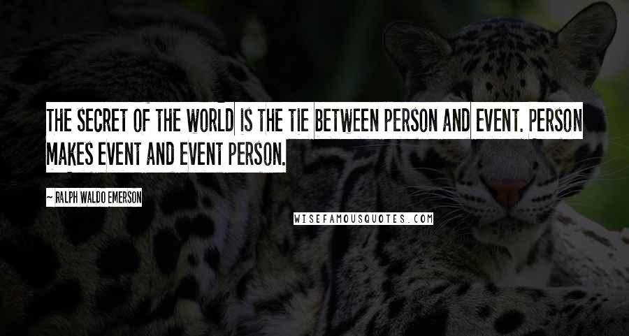 Ralph Waldo Emerson Quotes: The secret of the world is the tie between person and event. Person makes event and event person.