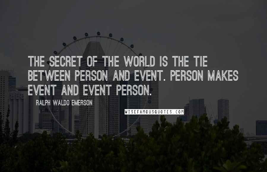 Ralph Waldo Emerson Quotes: The secret of the world is the tie between person and event. Person makes event and event person.
