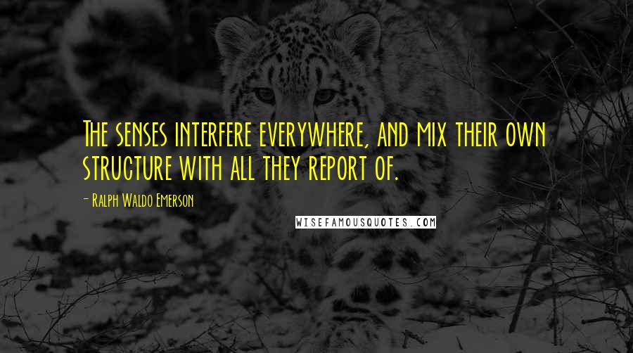 Ralph Waldo Emerson Quotes: The senses interfere everywhere, and mix their own structure with all they report of.