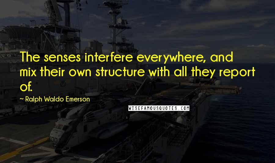 Ralph Waldo Emerson Quotes: The senses interfere everywhere, and mix their own structure with all they report of.