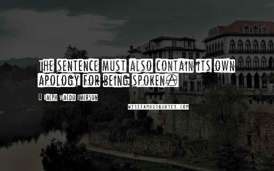 Ralph Waldo Emerson Quotes: The sentence must also contain its own apology for being spoken.