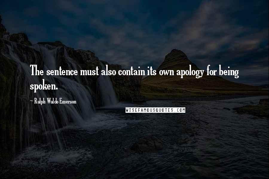 Ralph Waldo Emerson Quotes: The sentence must also contain its own apology for being spoken.