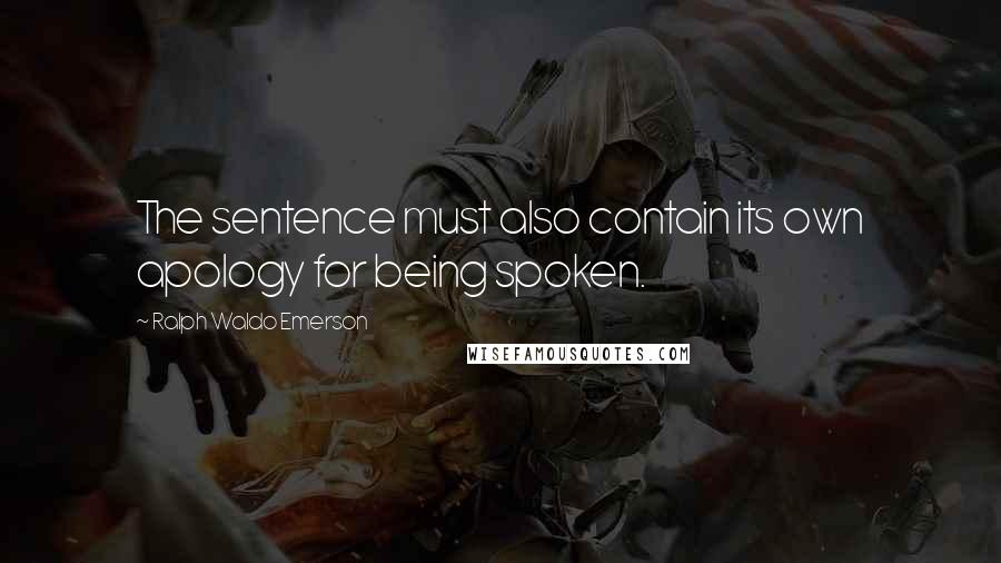 Ralph Waldo Emerson Quotes: The sentence must also contain its own apology for being spoken.